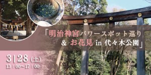 3/28（土）新企画！「明治神宮パワースポット巡り＆お花見in代々木公園」開催のお知らせ